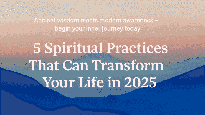 5 Spiritual Practices That Can Transform Your Life in 2025